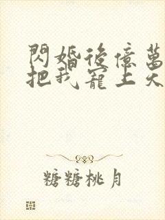 闪婚后亿万总裁把我宠上天演员表