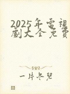 2025年电视剧大全免费全部在线观看
