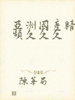 亚洲国产精品视频久久久