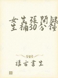 女生张开腿让男生桶30分钟