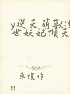 y逆天萌兽:绝世妖妃倾天下