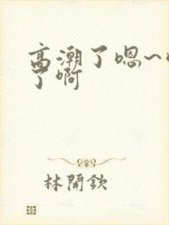 高潮了嗯~喷水了啊