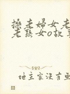 搡老妇女老女人老熟女o故事背景