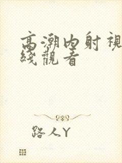 高潮内射视频在线观看