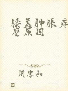 膝盖肿胀疼痛什么原因