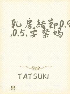 乳房结节0.9,0.5,要紧吗