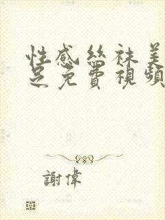 性感丝袜美腿玉足免费视频网站