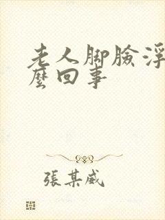 老人脚脸浮肿怎么回事