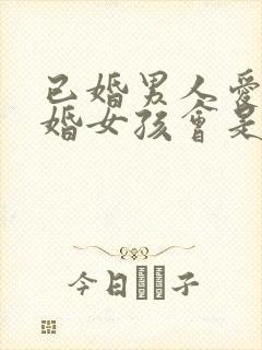 已婚男人爱上未婚女孩会是怎么样