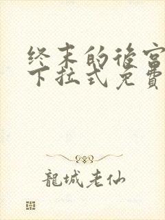 终末的后宫漫画下拉式免费阅读