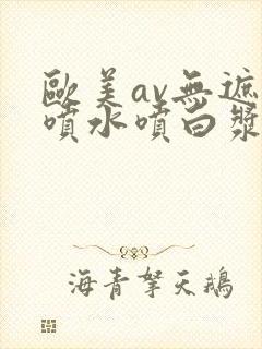 欧美av无遮挡喷水喷白浆