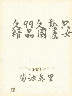 久99久热只有精品国产女同