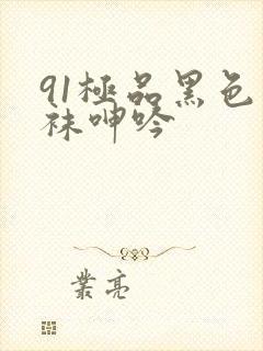 91极品黑色丝袜呻吟