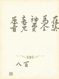 原来神马在线观看免费全集完整版