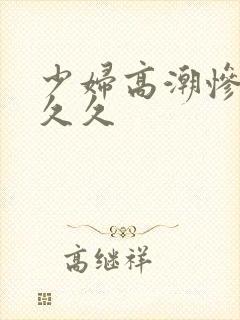 少妇高潮惨叫久久久封面