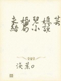 未婚儿媳芸儿大结局小说