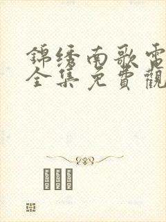 锦绣南歌电视剧全集免费观看下载