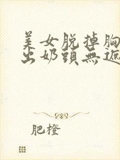 美女脱掉胸衣露出奶头无遮挡网站封面