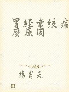 胃经常绞痛是什么原因