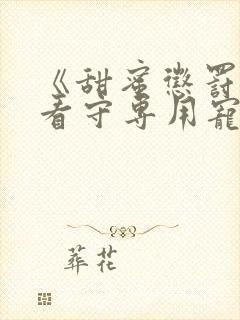 《甜蜜惩罚我是看守专用宠物》在线观看