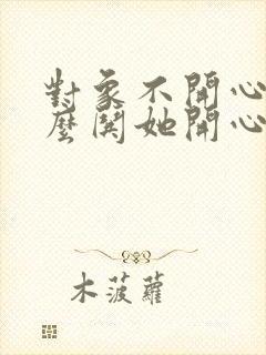 对象不开心了怎么哄她开心