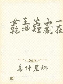 女王出山一局逆乾坤短剧在线观看