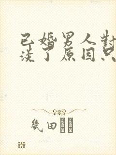 已婚男人对你冷淡了原因只有一个