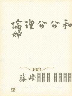 伦理公公和儿媳妇