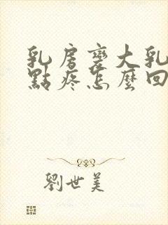 乳房变大乳头有点疼怎么回事