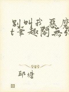 别叫我恶魔txt笔趣阁无弹窗