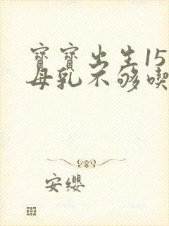 宝宝出生15天母乳不够吃怎么办