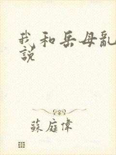 我和岳母乱伧小说