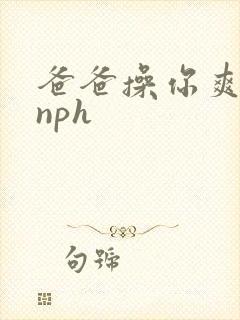 爸爸操你爽不爽nph封面