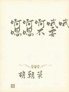 啊啊啊哦哦哦嗯嗯嗯不要