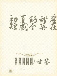 初夏的甜蜜约定短剧全集在线观看免费