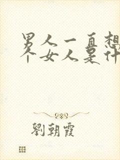 男人一直想睡一个女人是什么心理