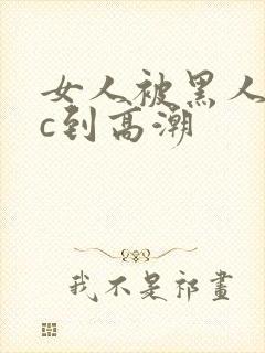 女人被黑人狂躁c到高潮