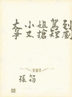 大小姐驾到她又争又抢短剧在线观看封面