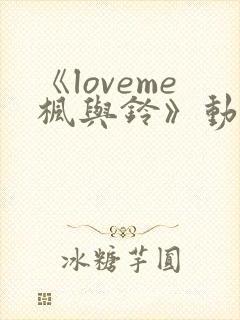 《loveme枫与铃》动漫 在线观看