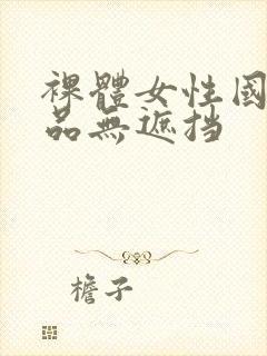 裸体女性国产极品无遮挡