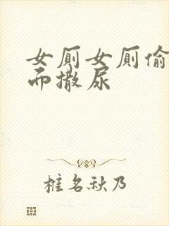 女厕女厕偷拍正面撒尿