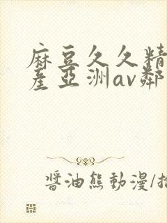 麻豆久久精品国产亚洲av邻居