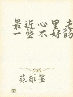 最近心里老是想一些不好的事情