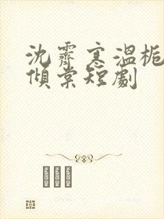 沈霁寒温栀妍顾倾棠短剧