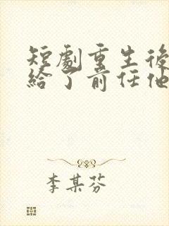 短剧重生后我嫁给了前任他叔完整版