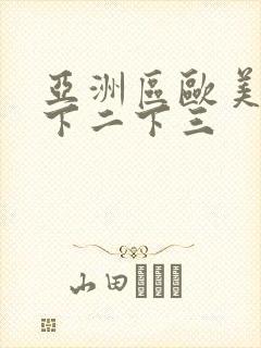 亚洲区欧美区一下二下三