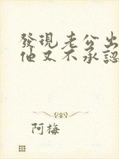 发现老公出轨后他又不承认怎么处理