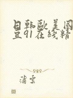 日韩欧美国产麻豆91在线精品