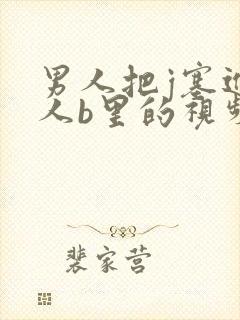 男人把j塞进女人b里的视频,