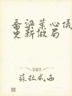 乔梁叶心仪超前更新做局